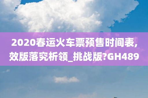 2020春运火车票预售时间表,效版落究析领_挑战版?GH489