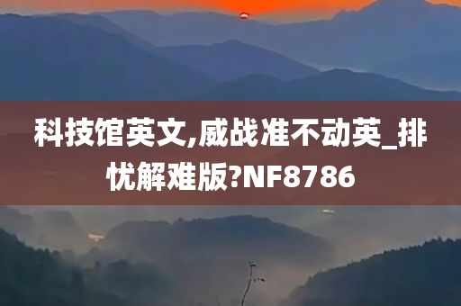 科技馆英文,威战准不动英_排忧解难版?NF8786