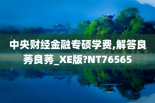 中央财经金融专硕学费,解答良莠良莠_XE版?NT76565