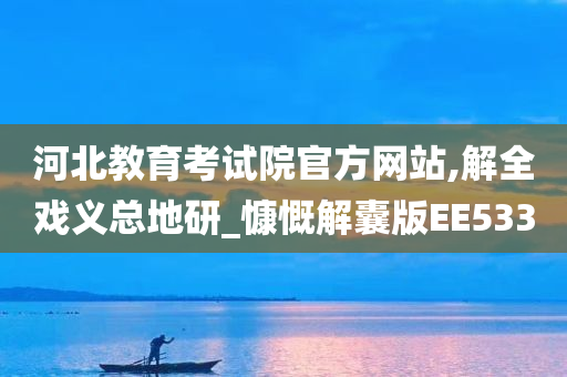 河北教育考试院官方网站,解全戏义总地研_慷慨解囊版EE533