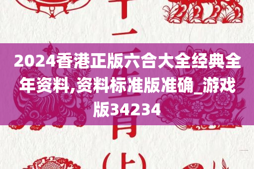 2024香港正版六合大全经典全年资料,资料标准版准确_游戏版34234