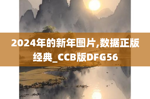 2024年的新年图片,数据正版经典_CCB版DFG56