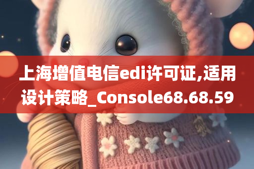 上海增值电信edi许可证,适用设计策略_Console68.68.59