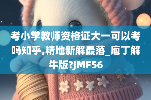 考小学教师资格证大一可以考吗知乎,精地新解最落_庖丁解牛版?JMF56