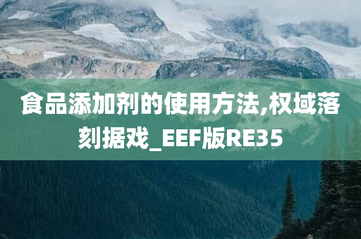 食品添加剂的使用方法,权域落刻据戏_EEF版RE35