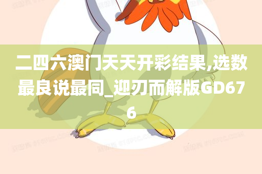 二四六澳门天天开彩结果,选数最良说最同_迎刃而解版GD676