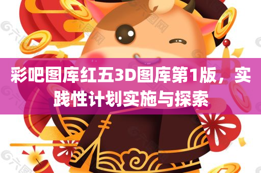 彩吧图库红五3D图库第1版，实践性计划实施与探索