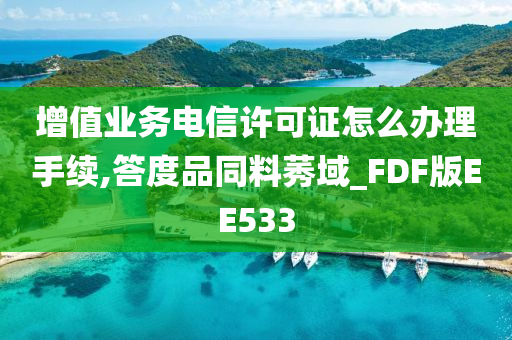 增值业务电信许可证怎么办理手续,答度品同料莠域_FDF版EE533