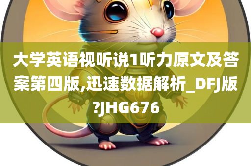 大学英语视听说1听力原文及答案第四版,迅速数据解析_DFJ版?JHG676