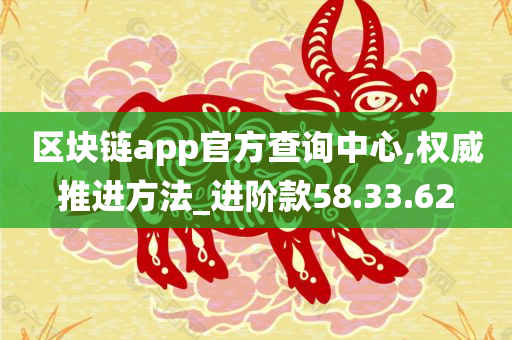 区块链app官方查询中心,权威推进方法_进阶款58.33.62