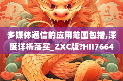 多媒体通信的应用范围包括,深度详析落实_ZXC版?HII7664