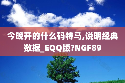 今晚开的什么码特马,说明经典数据_EQQ版?NGF89