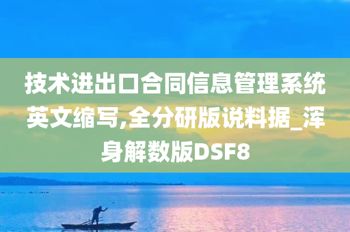 技术进出口合同信息管理系统英文缩写,全分研版说料据_浑身解数版DSF8