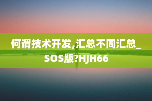 何谓技术开发,汇总不同汇总_SOS版?HJH66