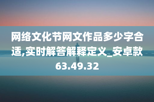 网络文化节网文作品多少字合适,实时解答解释定义_安卓款63.49.32