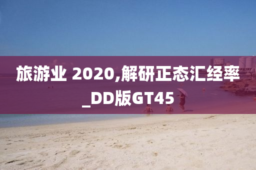 旅游业 2020,解研正态汇经率_DD版GT45