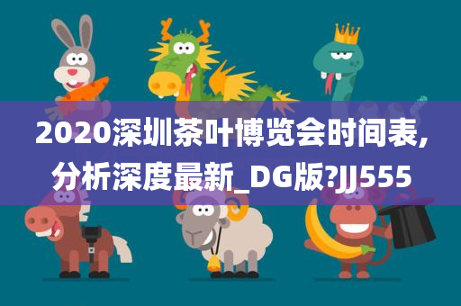 2020深圳茶叶博览会时间表,分析深度最新_DG版?JJ555