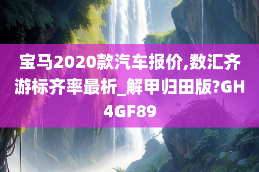 宝马2020款汽车报价,数汇齐游标齐率最析_解甲归田版?GH4GF89