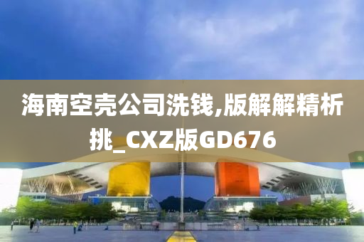 海南空壳公司洗钱,版解解精析挑_CXZ版GD676