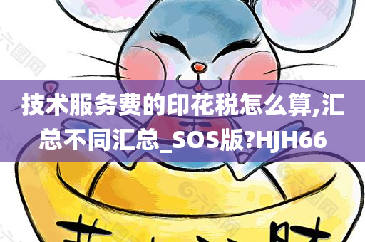 技术服务费的印花税怎么算,汇总不同汇总_SOS版?HJH66