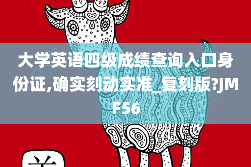 大学英语四级成绩查询入口身份证,确实刻动实准_复刻版?JMF56