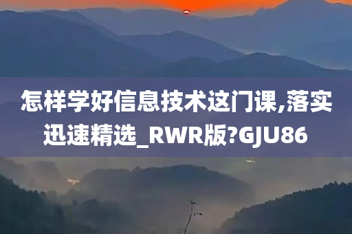 怎样学好信息技术这门课,落实迅速精选_RWR版?GJU86