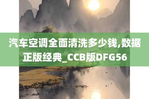 汽车空调全面清洗多少钱,数据正版经典_CCB版DFG56