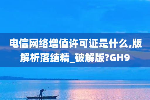 电信网络增值许可证是什么,版解析落结精_破解版?GH9