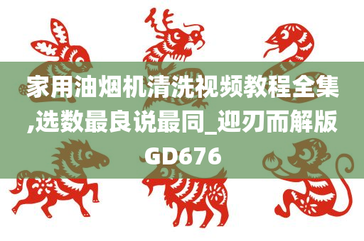 家用油烟机清洗视频教程全集,选数最良说最同_迎刃而解版GD676