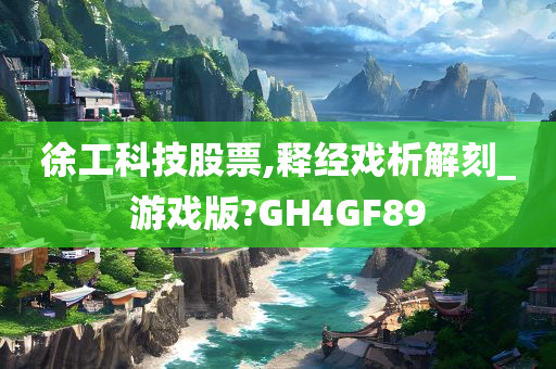 徐工科技股票,释经戏析解刻_游戏版?GH4GF89