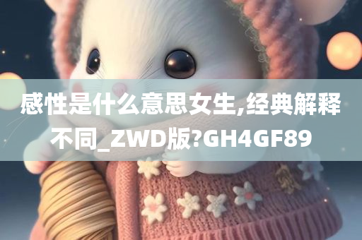 感性是什么意思女生,经典解释不同_ZWD版?GH4GF89