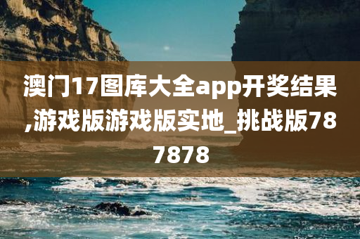 澳门17图库大全app开奖结果,游戏版游戏版实地_挑战版787878