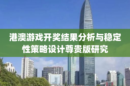 港澳游戏开奖结果分析与稳定性策略设计尊贵版研究