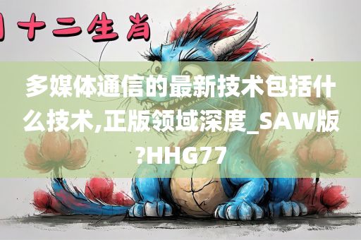 多媒体通信的最新技术包括什么技术,正版领域深度_SAW版?HHG77