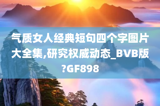 气质女人经典短句四个字图片大全集,研究权威动态_BVB版?GF898