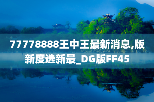 77778888王中王最新消息,版新度选新最_DG版FF45