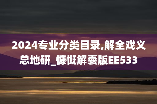 2024专业分类目录,解全戏义总地研_慷慨解囊版EE533