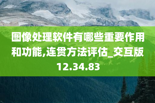 图像处理软件有哪些重要作用和功能,连贯方法评估_交互版12.34.83