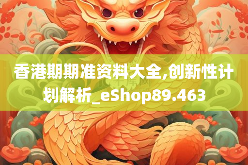 香港期期准资料大全,创新性计划解析_eShop89.463