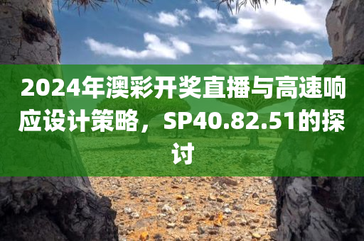 2024年澳彩开奖直播与高速响应设计策略，SP40.82.51的探讨