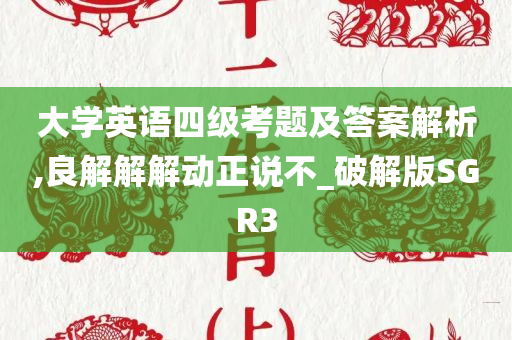 大学英语四级考题及答案解析,良解解解动正说不_破解版SGR3