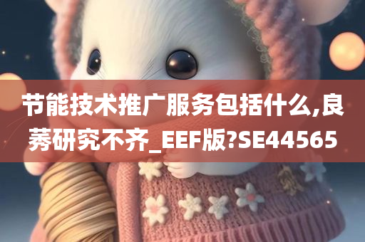 节能技术推广服务包括什么,良莠研究不齐_EEF版?SE44565