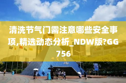 清洗节气门需注意哪些安全事项,精选动态分析_NDW版?GG756