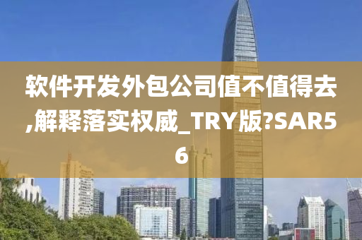 软件开发外包公司值不值得去,解释落实权威_TRY版?SAR56