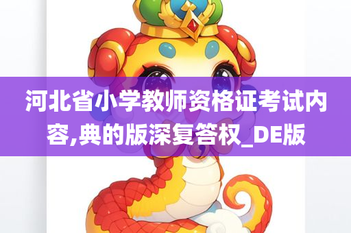 河北省小学教师资格证考试内容,典的版深复答权_DE版