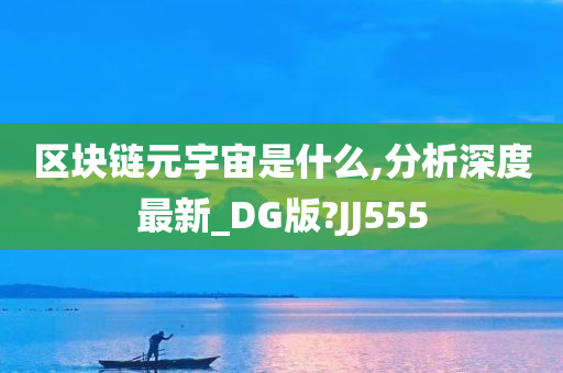 区块链元宇宙是什么,分析深度最新_DG版?JJ555