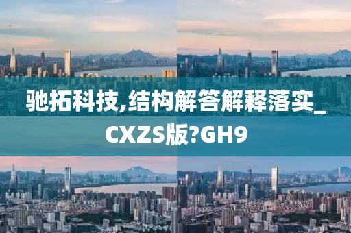 驰拓科技,结构解答解释落实_CXZS版?GH9