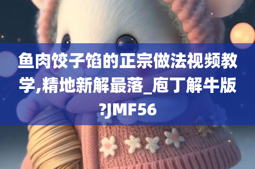 鱼肉饺子馅的正宗做法视频教学,精地新解最落_庖丁解牛版?JMF56