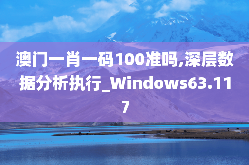 澳门一肖一码100准吗,深层数据分析执行_Windows63.117