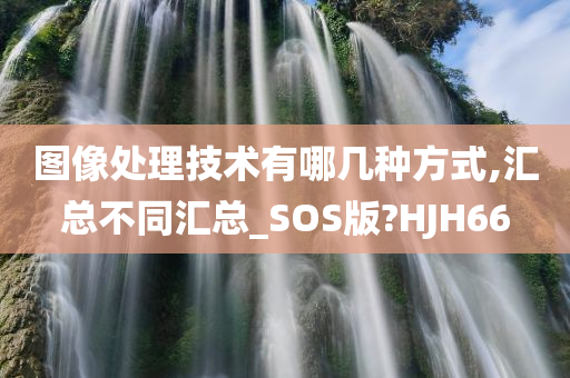 图像处理技术有哪几种方式,汇总不同汇总_SOS版?HJH66